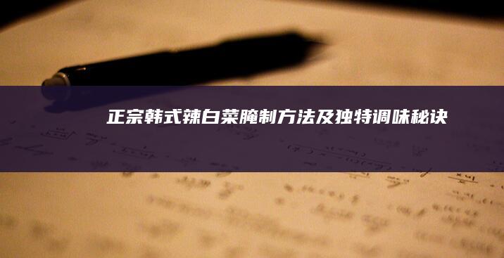 正宗韩式辣白菜腌制方法及独特调味秘诀